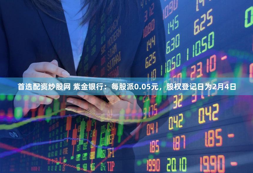 首选配资炒股网 紫金银行：每股派0.05元，股权登记日为2月4日