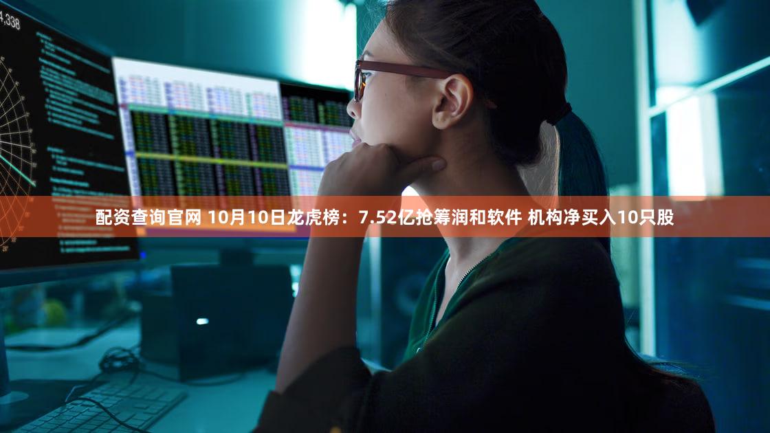 配资查询官网 10月10日龙虎榜：7.52亿抢筹润和软件 机构净买入10只股