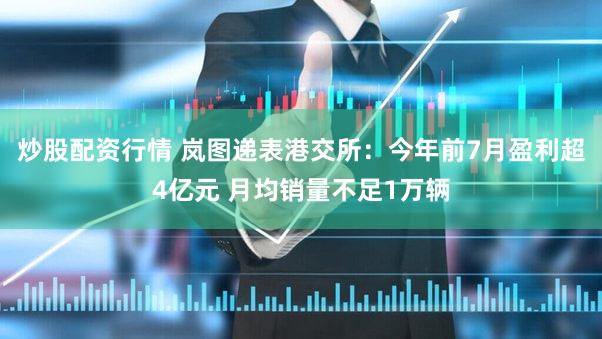 炒股配资行情 岚图递表港交所:今年前7月盈利超4亿元 月均销量不足1万辆