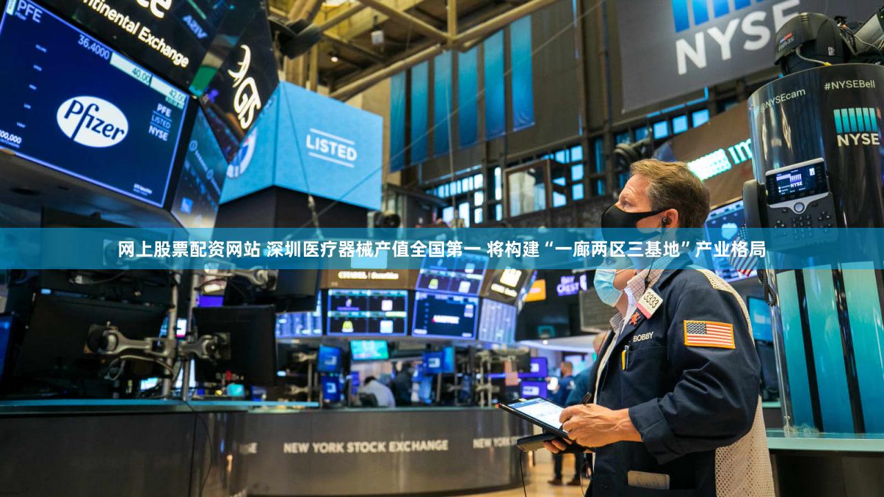 网上股票配资网站 深圳医疗器械产值全国第一 将构建“一廊两区三基地”产业格局