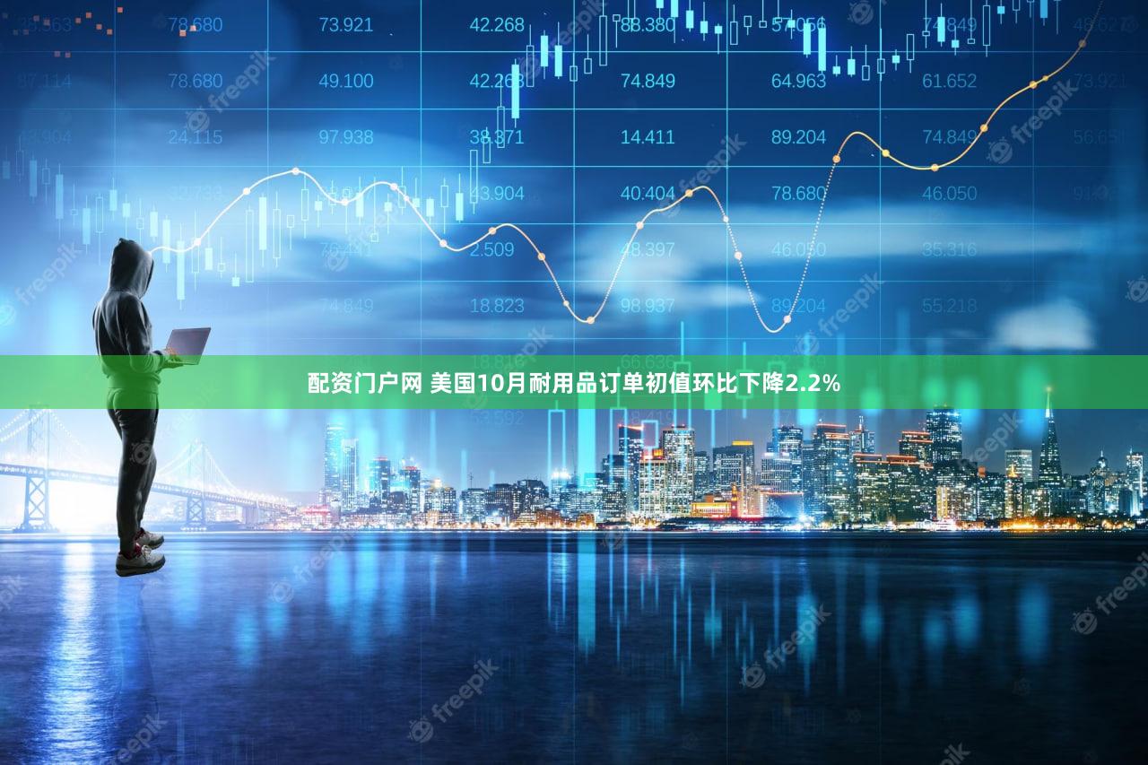 配资门户网 美国10月耐用品订单初值环比下降2.2%