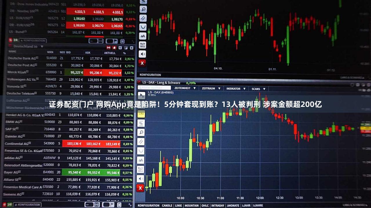 证券配资门户 网购App竟是陷阱！5分钟套现到账？13人被判刑 涉案金额超200亿