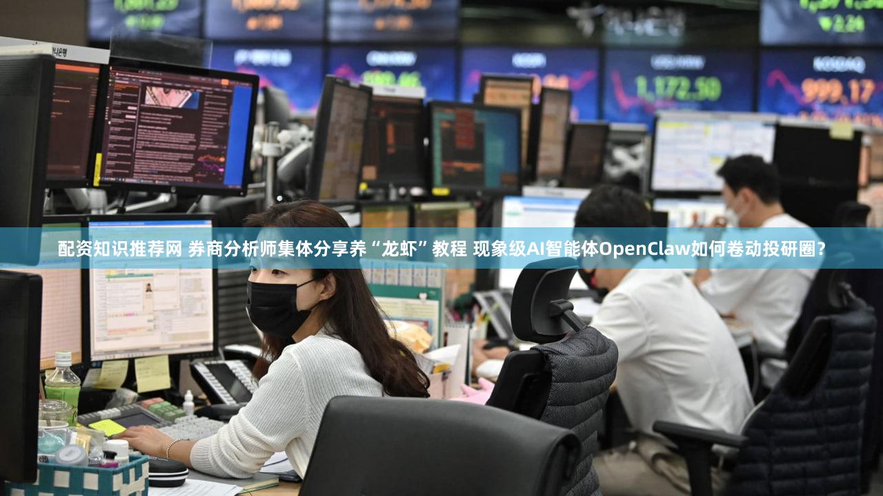 配资知识推荐网 券商分析师集体分享养“龙虾”教程 现象级AI智能体OpenClaw如何卷动投研圈？