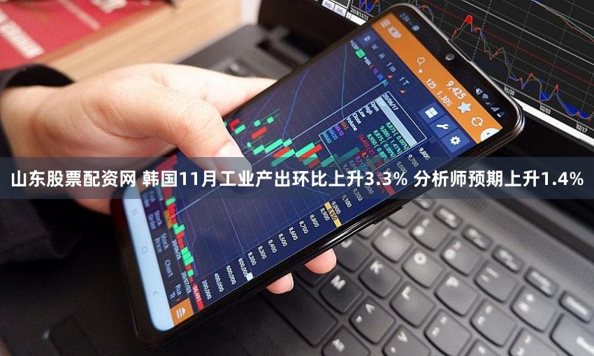 山东股票配资网 韩国11月工业产出环比上升3.3% 分析师预期上升1.4%