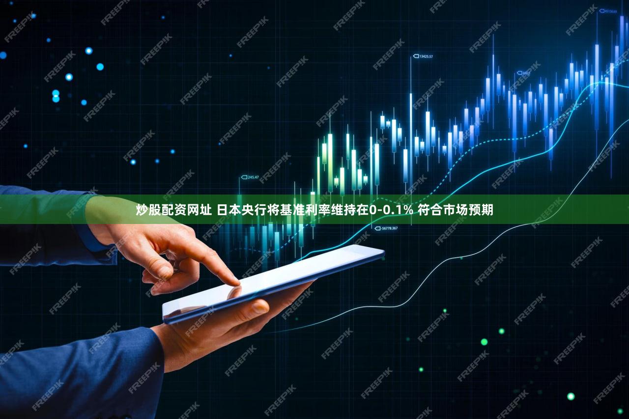 炒股配资网址 日本央行将基准利率维持在0-0.1% 符合市场预期