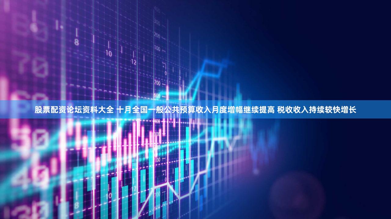 股票配资论坛资料大全 十月全国一般公共预算收入月度增幅继续提高 税收收入持续较快增长
