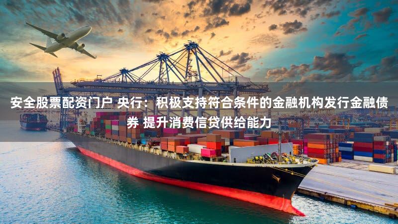 安全股票配资门户 央行：积极支持符合条件的金融机构发行金融债券 提升消费信贷供给能力