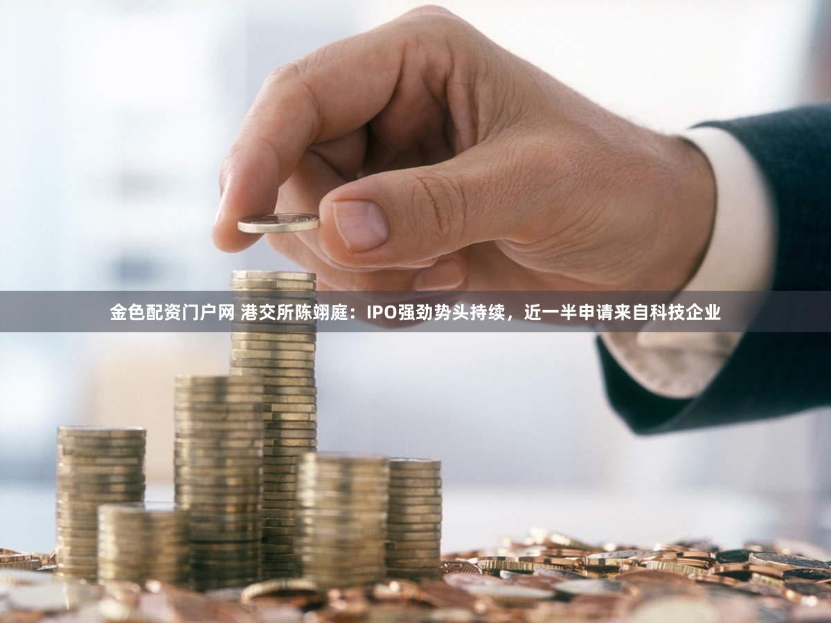 金色配资门户网 港交所陈翊庭：IPO强劲势头持续，近一半申请来自科技企业