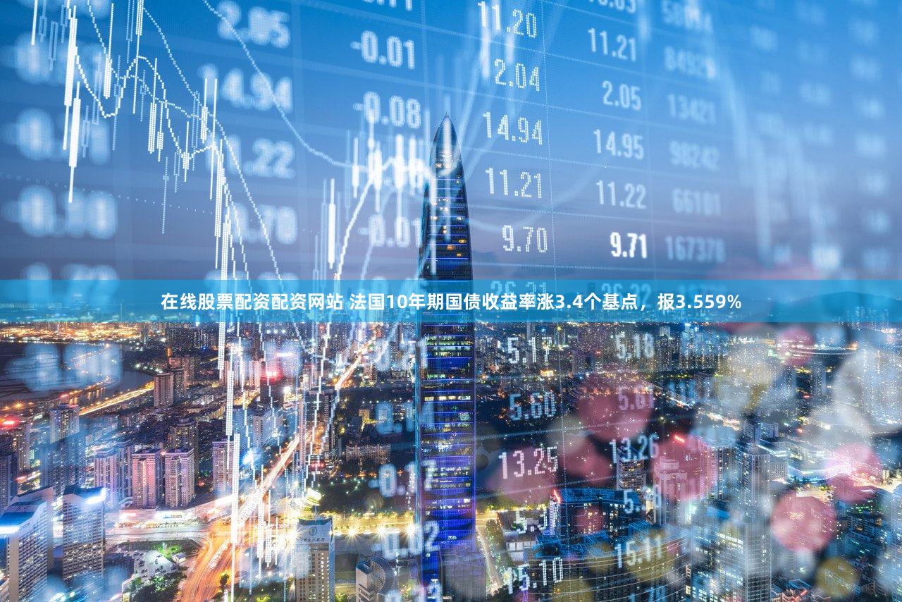 在线股票配资配资网站 法国10年期国债收益率涨3.4个基点，报3.559%