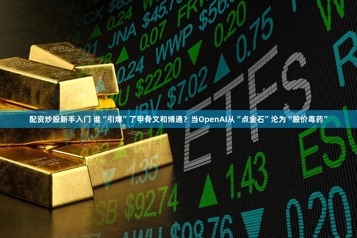 配资炒股新手入门 谁“引爆”了甲骨文和博通?当OpenAI从“点金石”沦为“股价毒药”