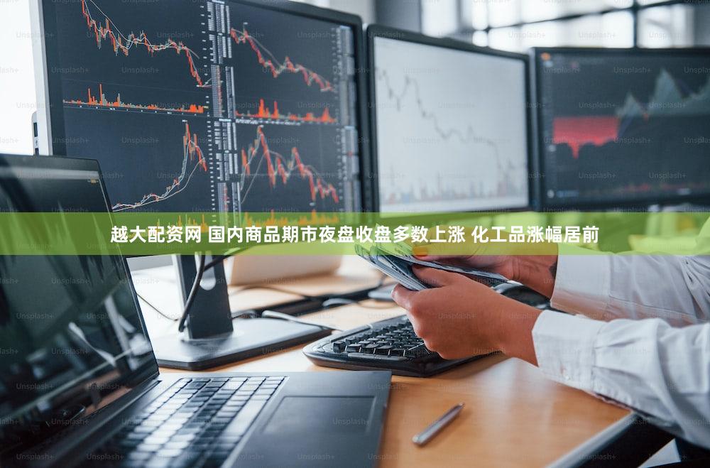 越大配资网 国内商品期市夜盘收盘多数上涨 化工品涨幅居前