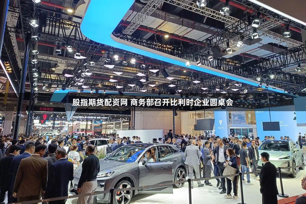 股指期货配资网 商务部召开比利时企业圆桌会