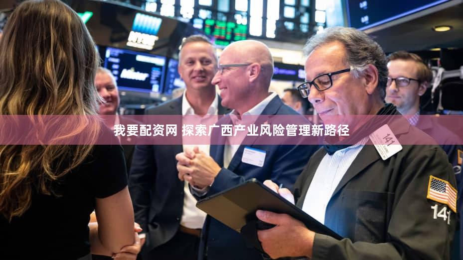 我要配资网 探索广西产业风险管理新路径