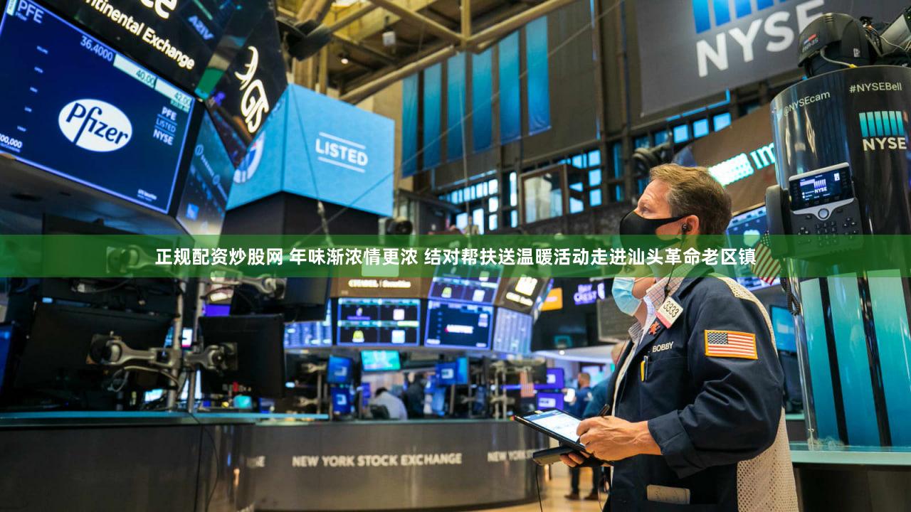 正规配资炒股网 年味渐浓情更浓 结对帮扶送温暖活动走进汕头革命老区镇