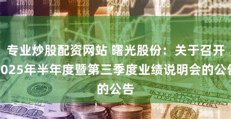 专业炒股配资网站 曙光股份：关于召开2025年半年度暨第三季度业绩说明会的公告