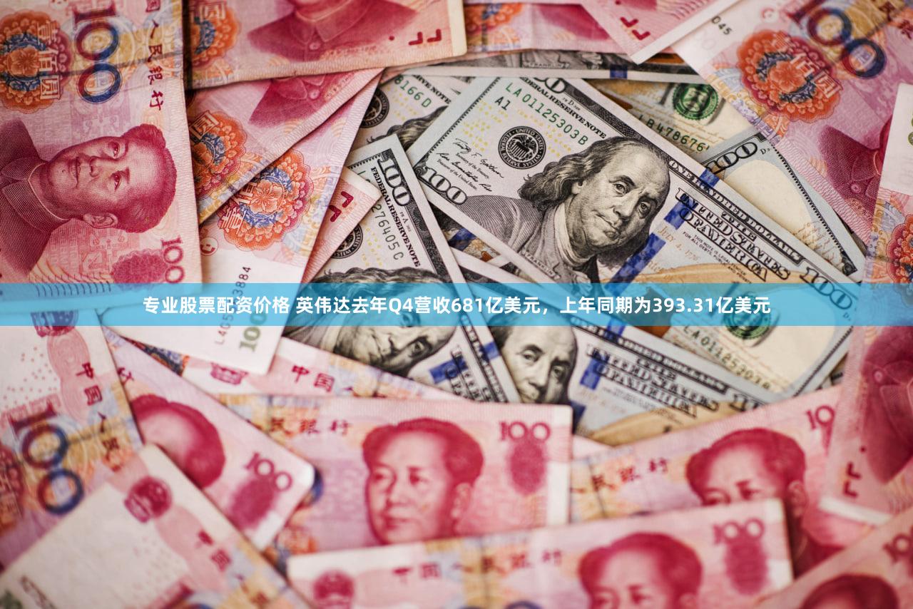 专业股票配资价格 英伟达去年Q4营收681亿美元,上年同期为393.31亿美元