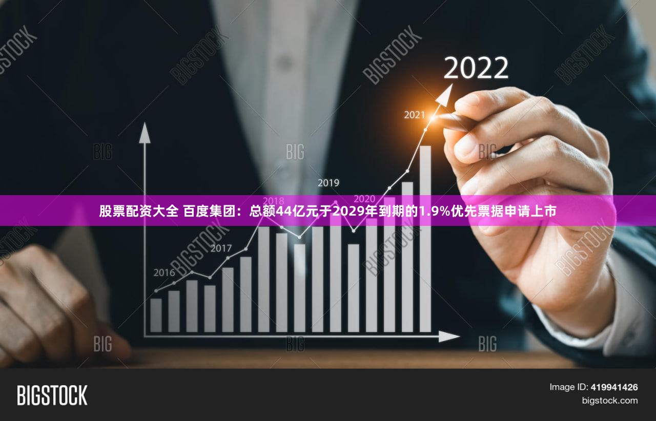 股票配资大全 百度集团:总额44亿元于2029年到期的1.9%优先票据申请上市