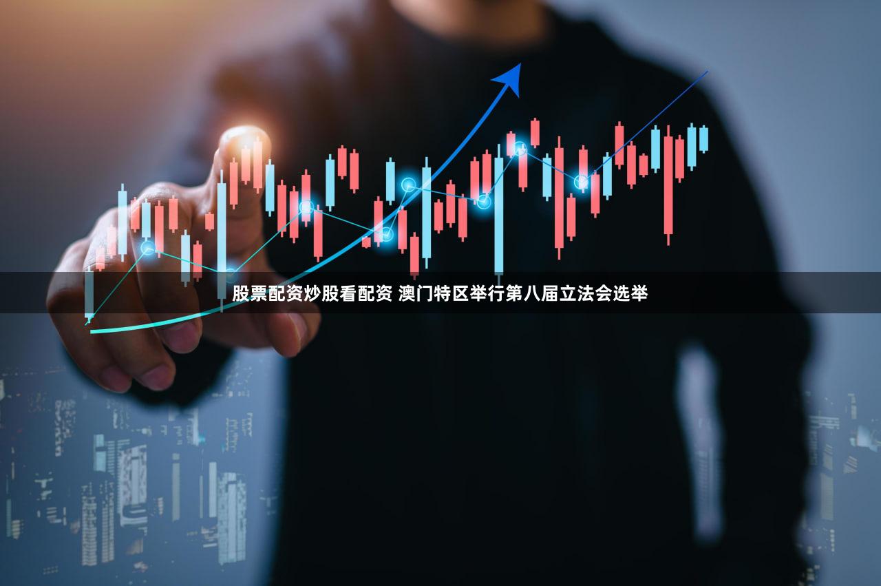 股票配资炒股看配资 澳门特区举行第八届立法会选举
