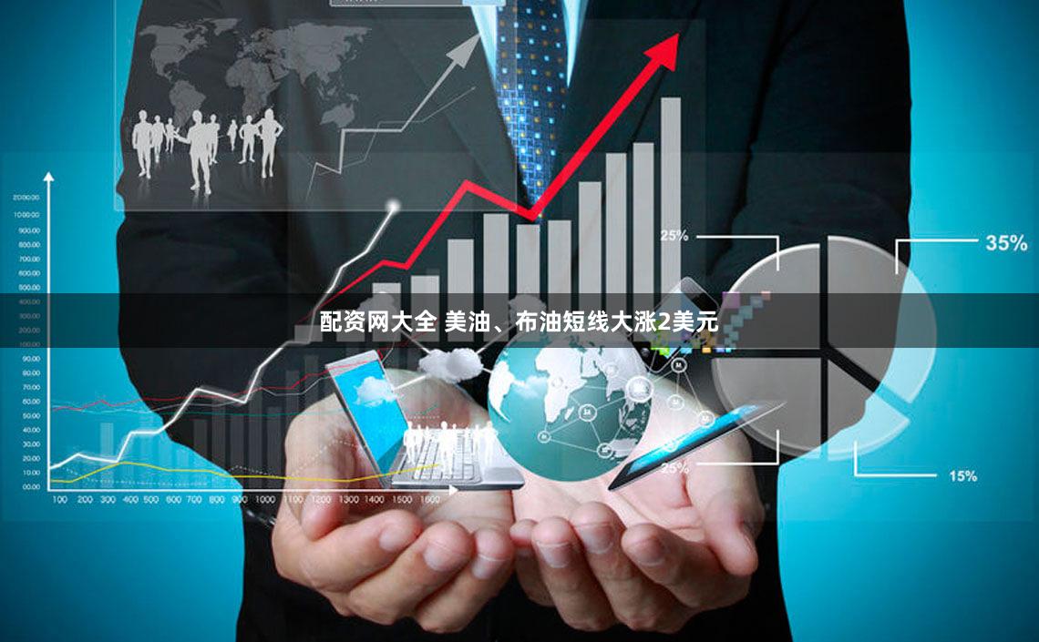 配资网大全 美油、布油短线大涨2美元