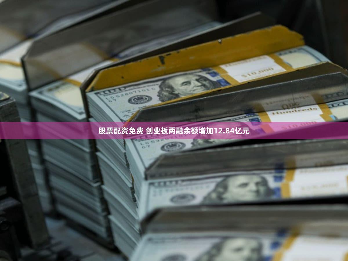 股票配资免费 创业板两融余额增加12.84亿元