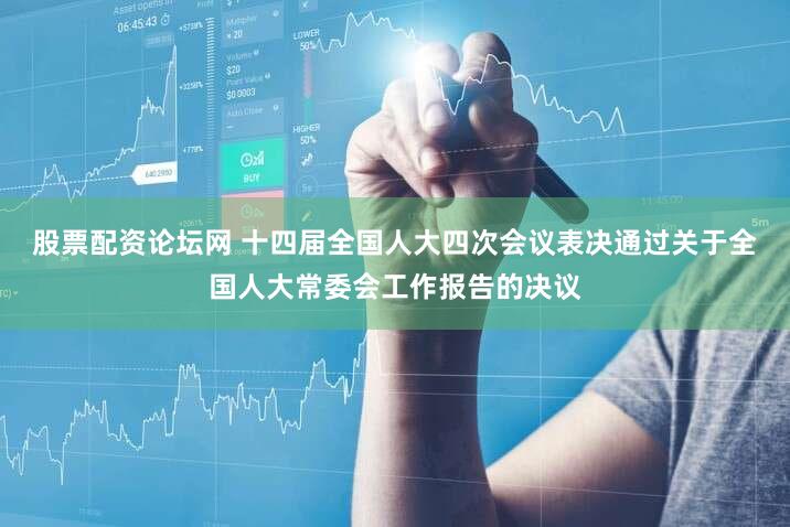 股票配资论坛网 十四届全国人大四次会议表决通过关于全国人大常委会工作报告的决议