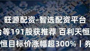旺源配资-智选配资平台 贵州茅台等191股获推荐 百利天恒目标价涨幅超300%丨券商评级观察