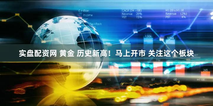 实盘配资网 黄金 历史新高！马上开市 关注这个板块