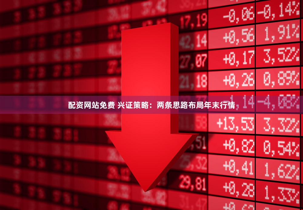 配资网站免费 兴证策略：两条思路布局年末行情