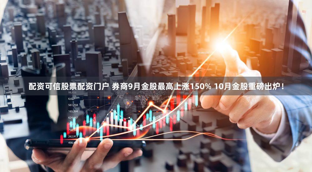 配资可信股票配资门户 券商9月金股最高上涨150% 10月金股重磅出炉！