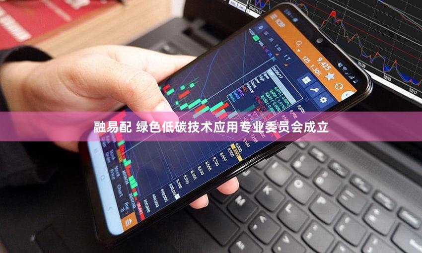 融易配 绿色低碳技术应用专业委员会成立
