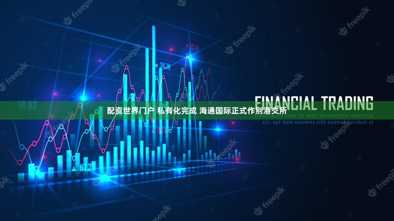 配资世界门户 私有化完成 海通国际正式作别港交所