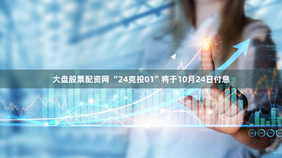 大盘股票配资网 “24克投01”将于10月24日付息