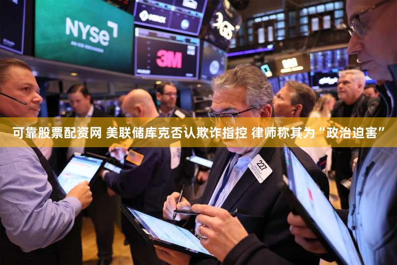 可靠股票配资网 美联储库克否认欺诈指控 律师称其为“政治迫害”