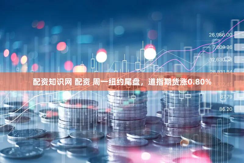 配资知识网 配资 周一纽约尾盘，道指期货涨0.80%