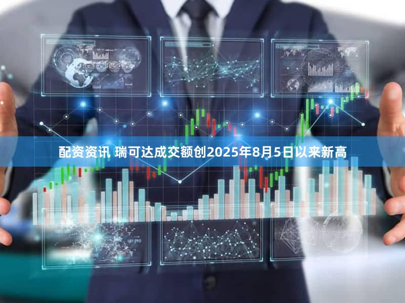 配资资讯 瑞可达成交额创2025年8月5日以来新高