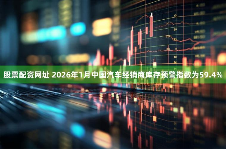 股票配资网址 2026年1月中国汽车经销商库存预警指数为59.4%