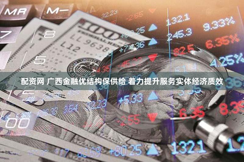配资网 广西金融优结构保供给 着力提升服务实体经济质效